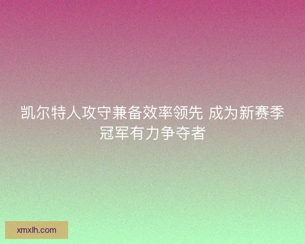 凯尔特人攻守兼备效率领先 成为新赛季冠军有力争夺者