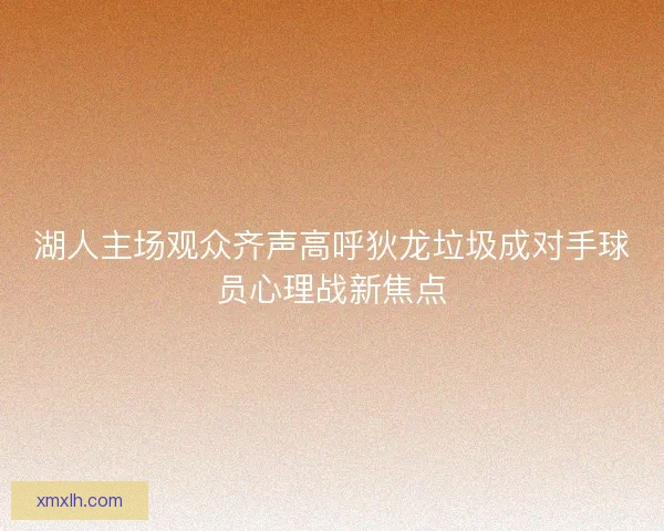 湖人主场观众齐声高呼狄龙垃圾成对手球员心理战新焦点