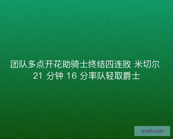 团队多点开花助骑士终结四连败 米切尔 21 分钟 16 分率队轻取爵士